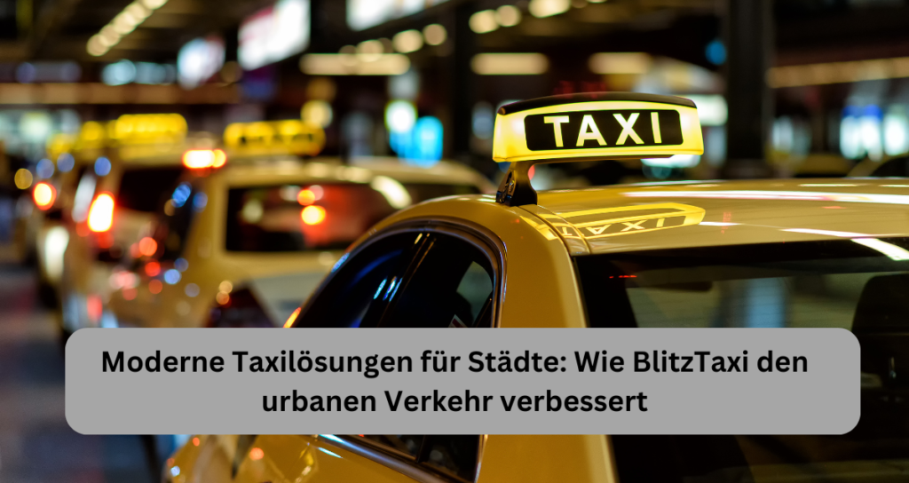 Moderne Taxilösungen für Städte Wie BlitzTaxi den urbanen Verkehr verbessert